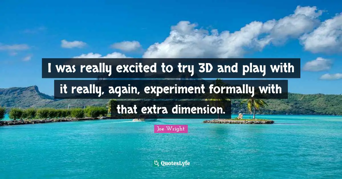 I was really excited to try 3D and play with it really, again, experiment formally with that extra dimension.