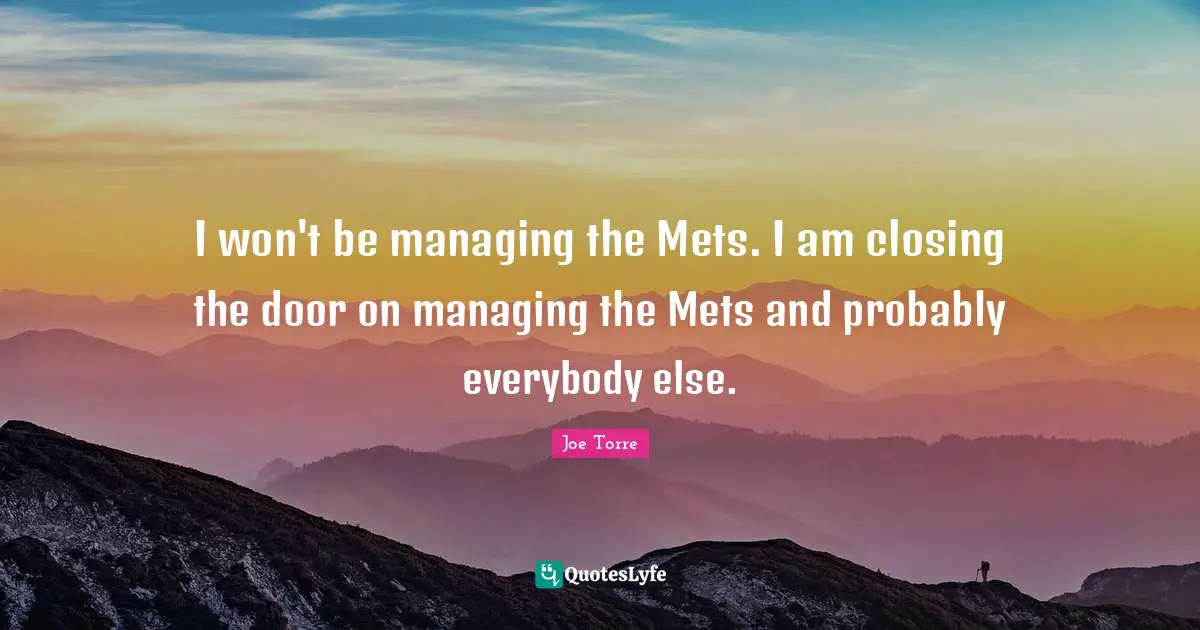 I won't be managing the Mets. I am closing the door on managing the Mets and probably everybody else.