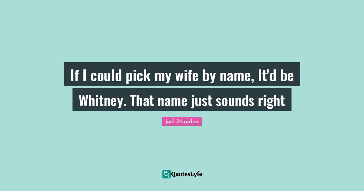 Joel Madden Quotes: "If I could pick my wife by name, It'd be Whitney. That name just sounds right"