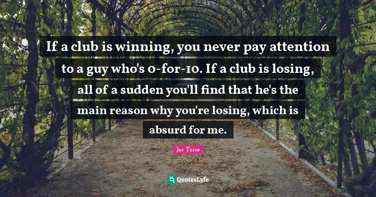 If a club is winning, you never pay attention to a guy who's 0-for-10. If a club is losing, all of a sudden you'll find that he's the main reason why you're losing, which is absurd for me.