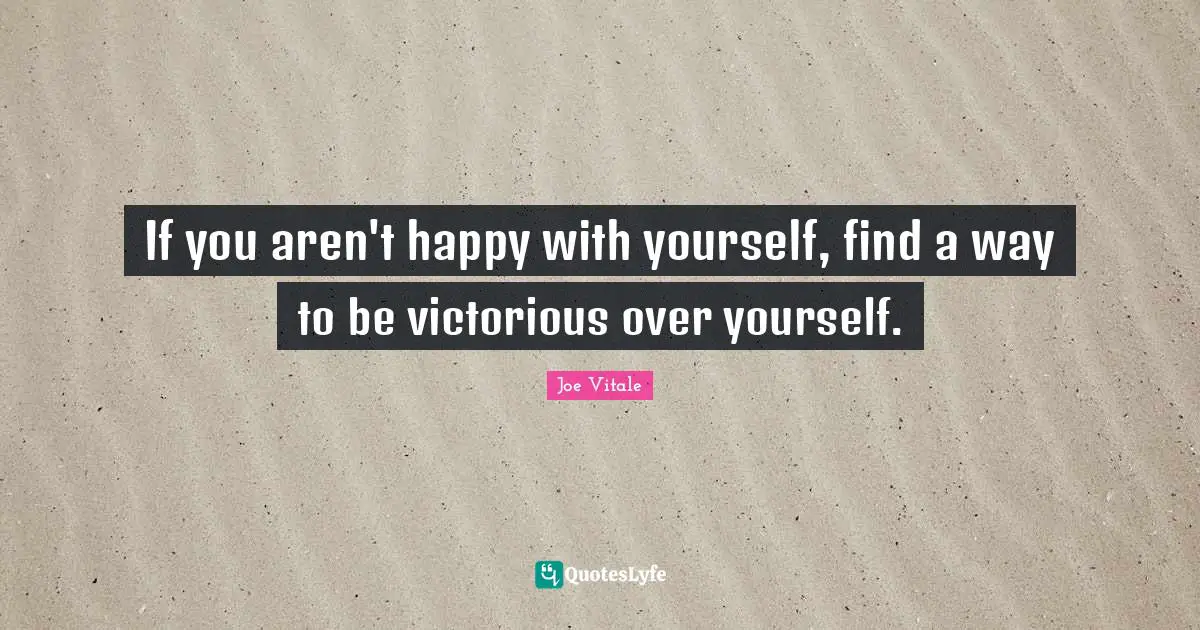 Be Happy With Yourself Quotes: "If you aren't happy with yourself, find a way to be victorious over yourself."