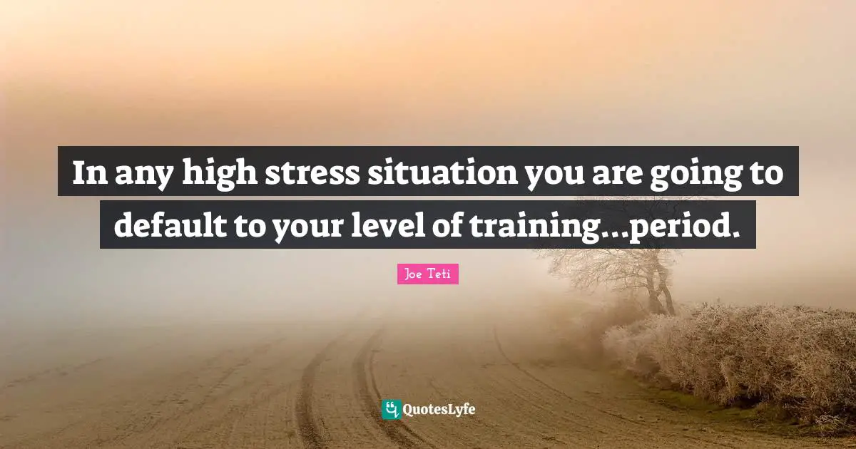 In any high stress situation you are going to default to your level of training...period.
