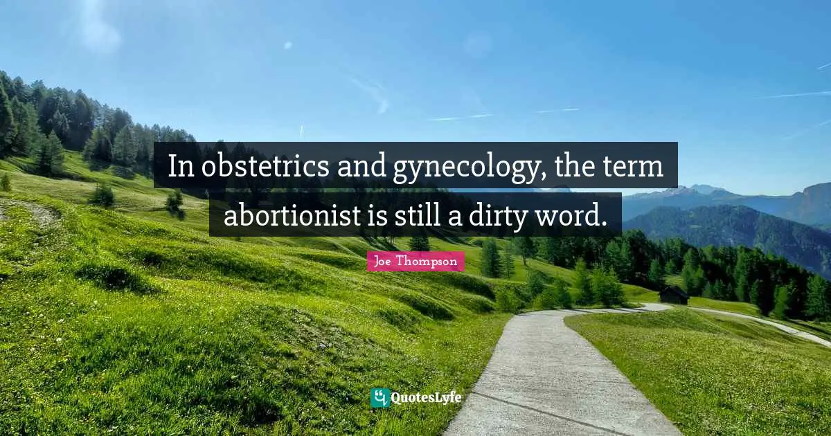In obstetrics and gynecology, the term abortionist is still a dirty word.