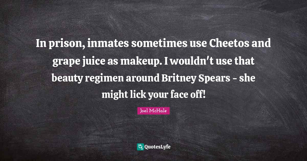 In prison, inmates sometimes use Cheetos and grape juice as makeup. I