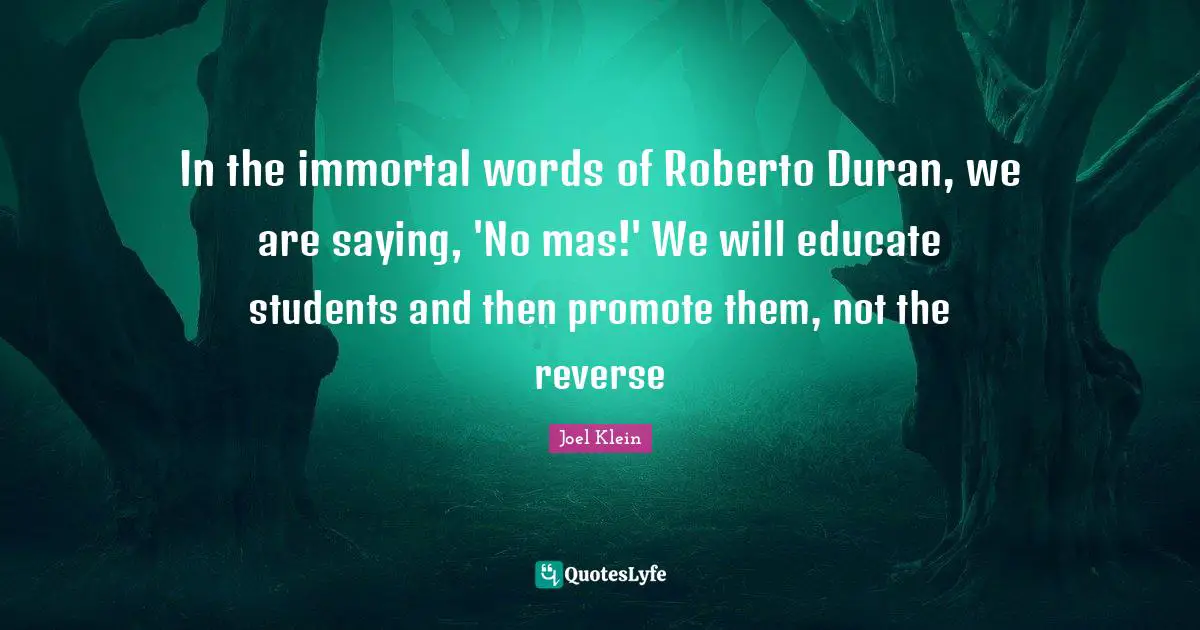 In the immortal words of Roberto Duran, we are saying, 'No mas!' We will educate students and then promote them, not the reverse