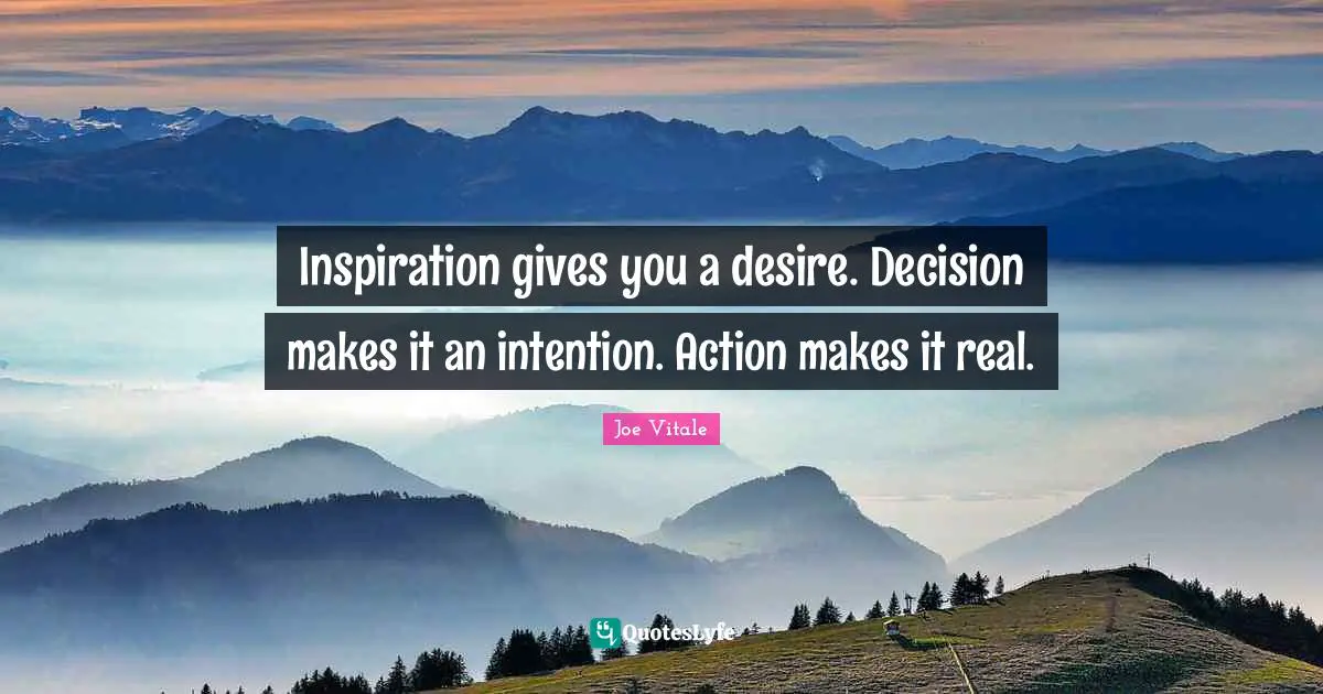 Joe Vitale Quotes: "Inspiration gives you a desire. Decision makes it an intention. Action makes it real."