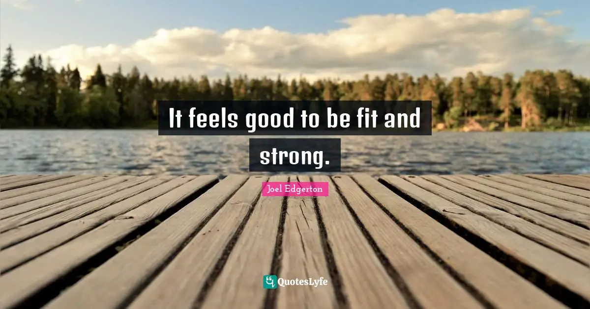 It feels good to be fit and strong.