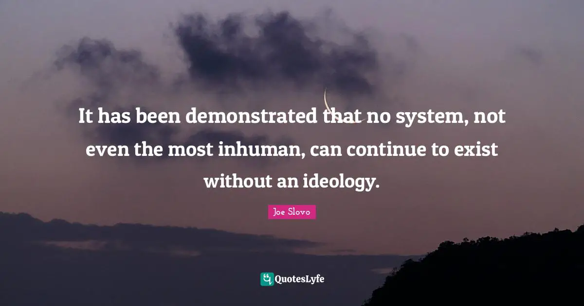 Joe Slovo Quotes: "It has been demonstrated that no system, not even the most inhuman, can continue to exist without an ideology."
