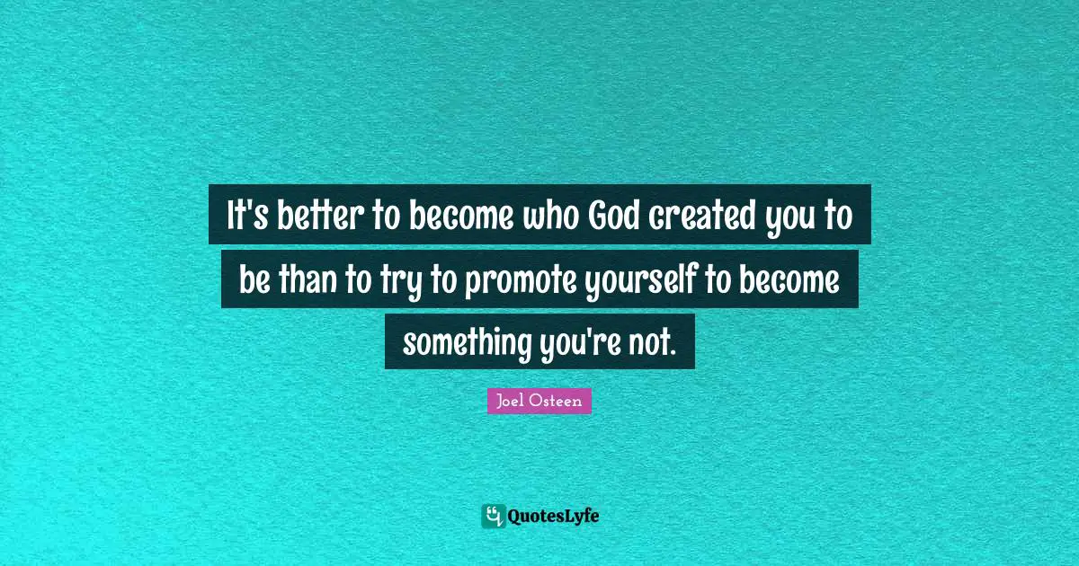 It's better to become who God created you to be than to try to promote yourself to become something you're not.