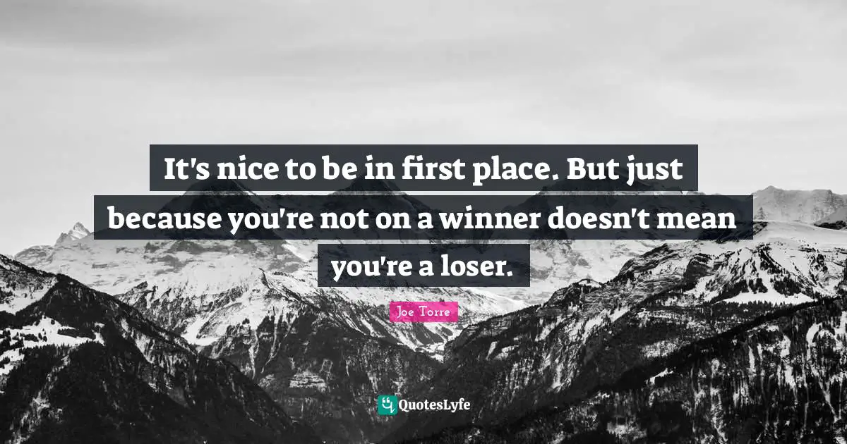It's nice to be in first place. But just because you're not on a winner doesn't mean you're a loser.