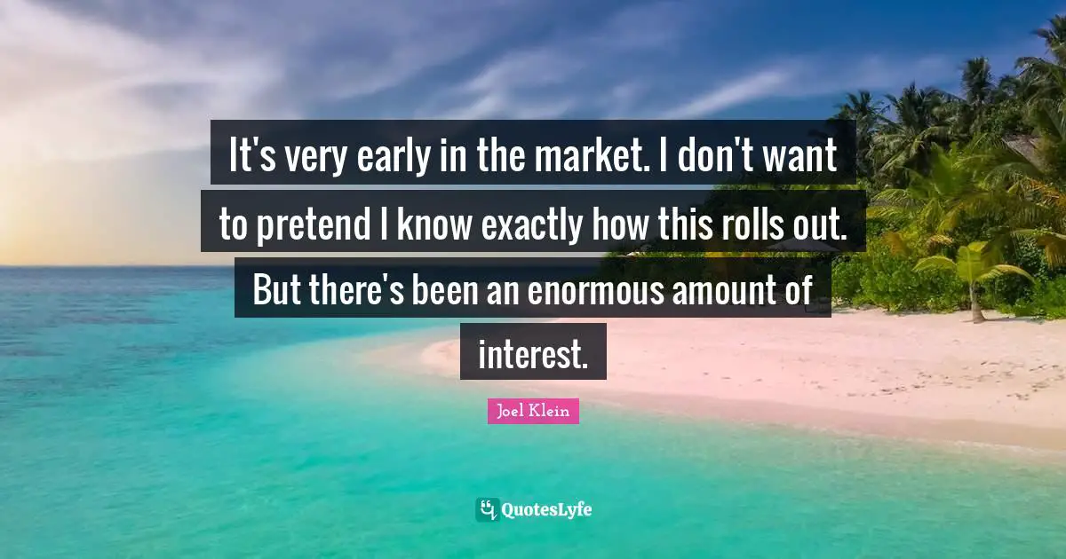 It's very early in the market. I don't want to pretend I know exactly how this rolls out. But there's been an enormous amount of interest.