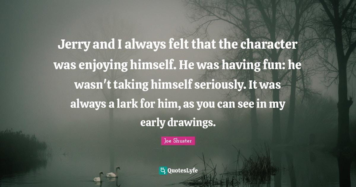 Jerry and I always felt that the character was enjoying himself. He wa... Quote by Joe Shuster