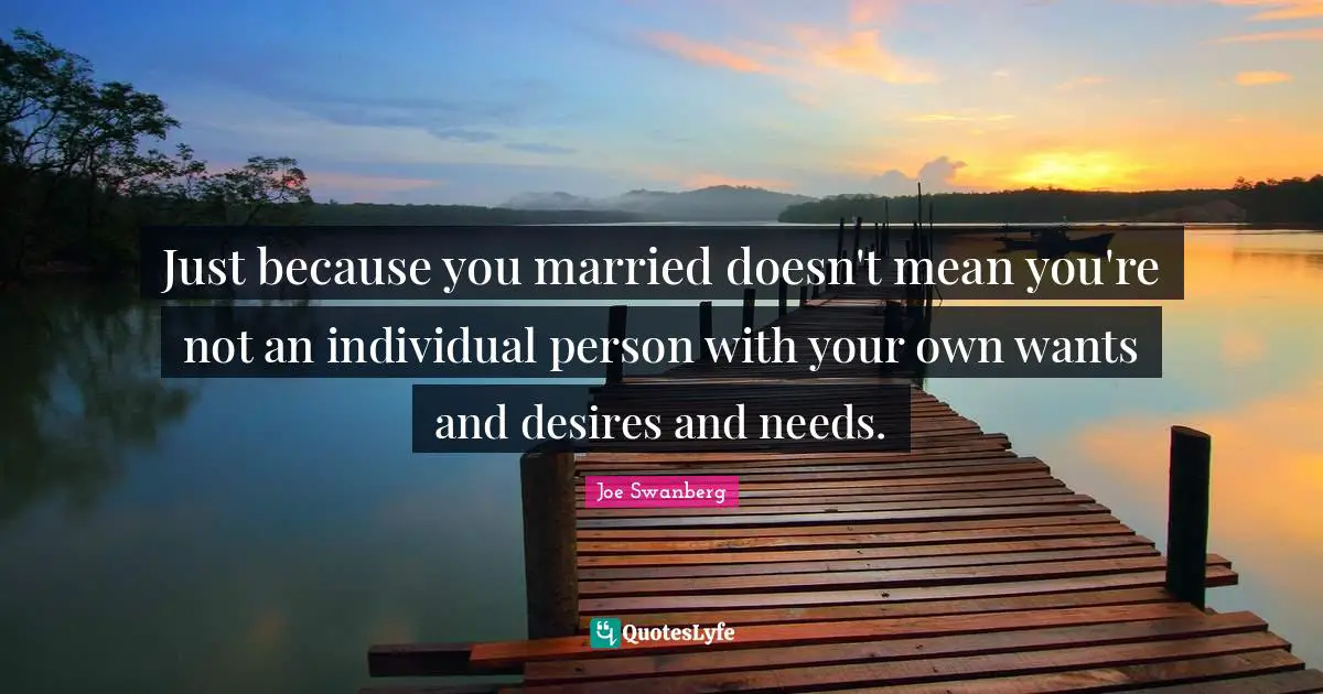Just because you married doesn't mean you're not an individual person with your own wants and desires and needs.