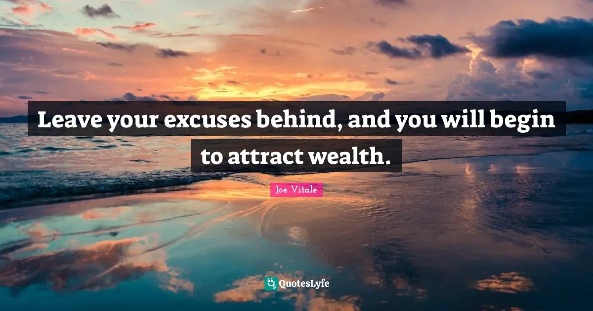 Joe Vitale Quotes: "Leave your excuses behind, and you will begin to attract wealth."