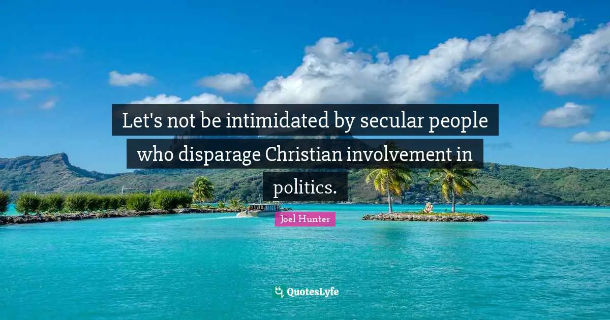 Let's not be intimidated by secular people who disparage Christian involvement in politics.