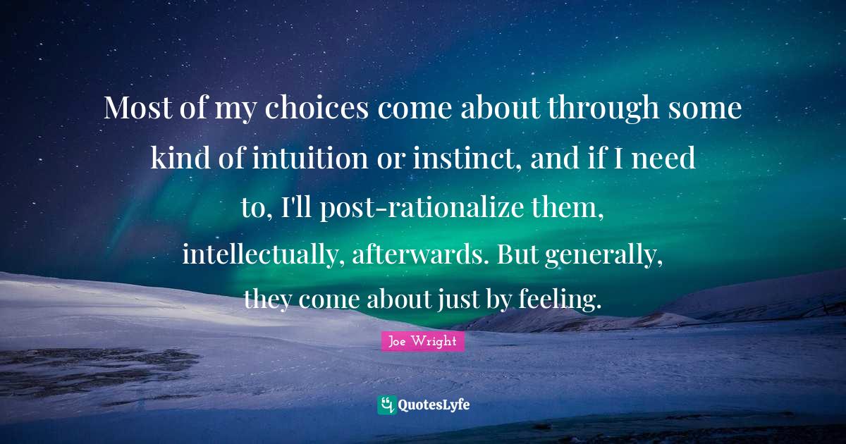 Most of my choices come about through some kind of intuition or instin