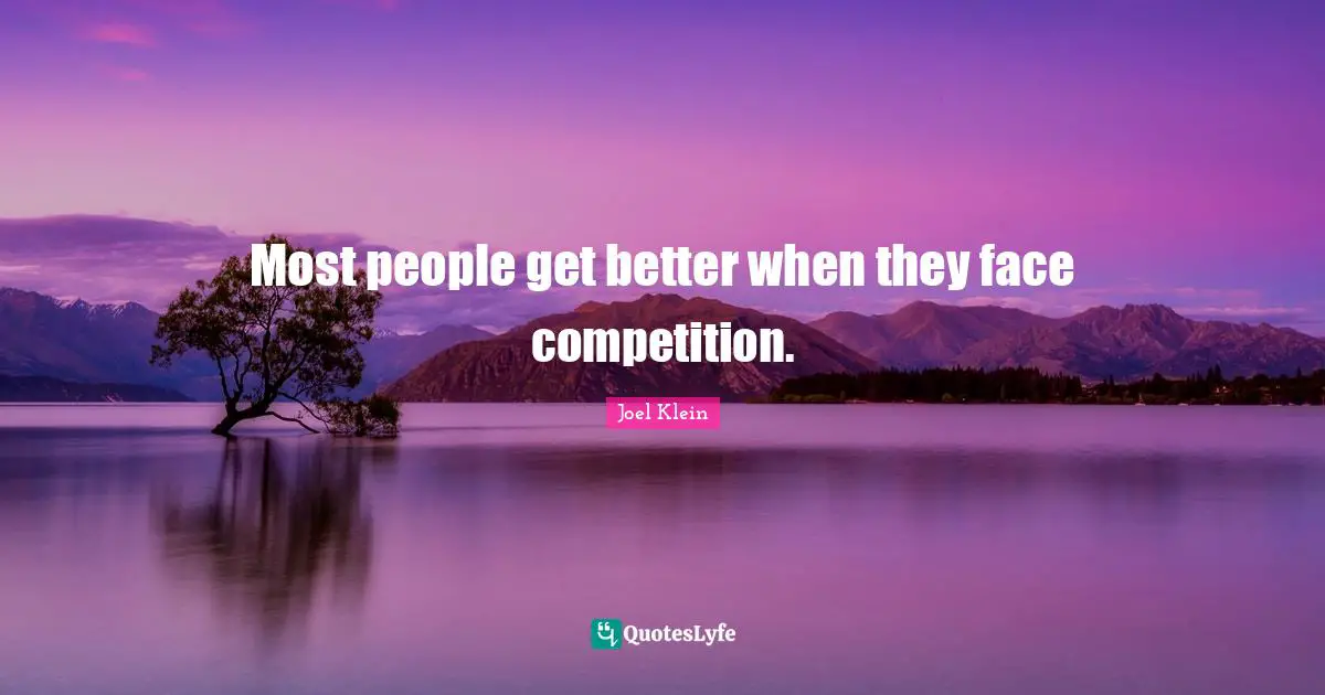 Most people get better when they face competition.
