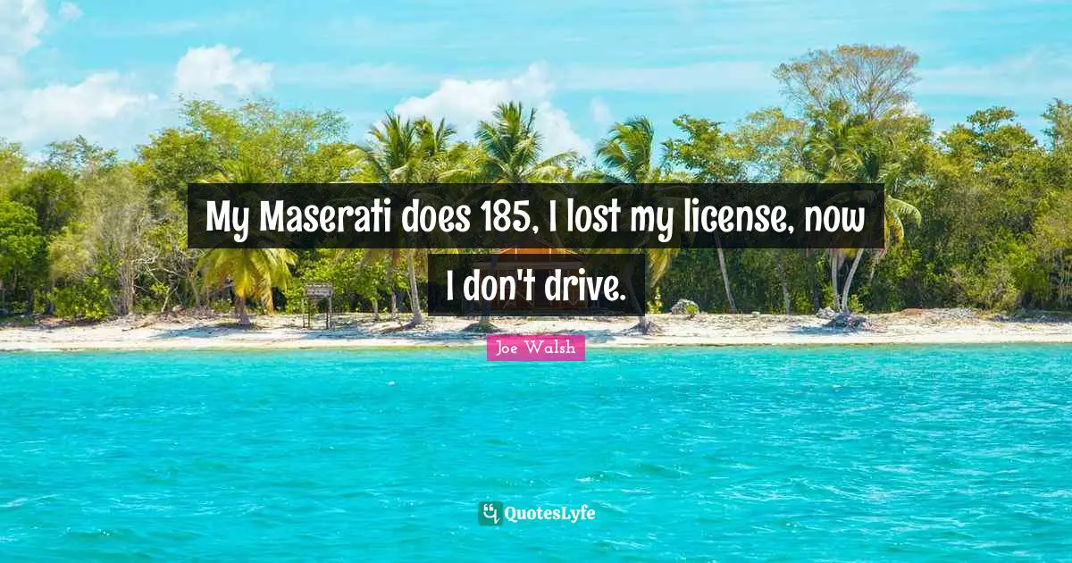 My Maserati does 185, I lost my license, now I don't drive.