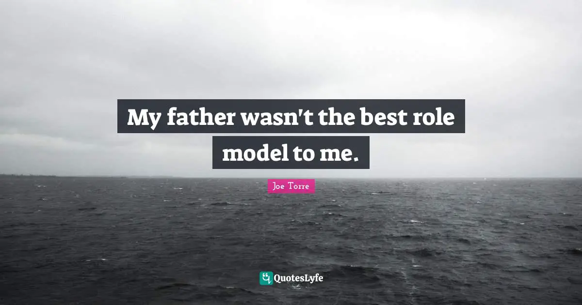 My father wasn't the best role model to me.