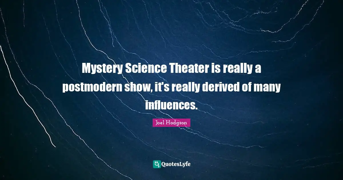 Theater Quotes: "Mystery Science Theater is really a postmodern show, it's really derived of many influences."