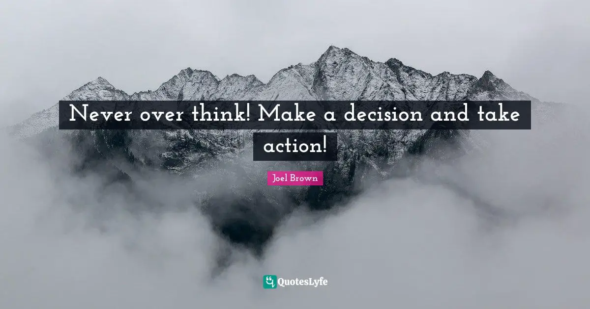 Joel Brown Quotes: "Never over think! Make a decision and take action!"