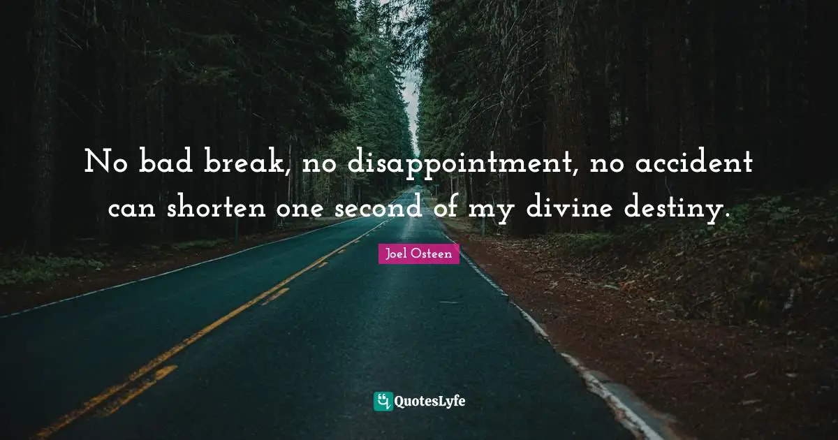 No bad break, no disappointment, no accident can shorten one second of my divine destiny.