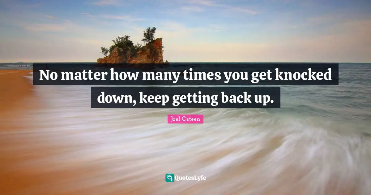 No matter how many times you get knocked down, keep getting back up.