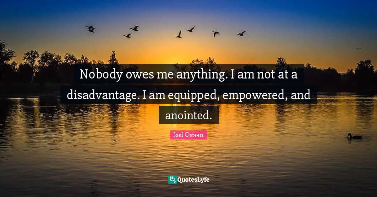 Empowered Quotes: "Nobody owes me anything. I am not at a disadvantage. I am equipped, empowered, and anointed."