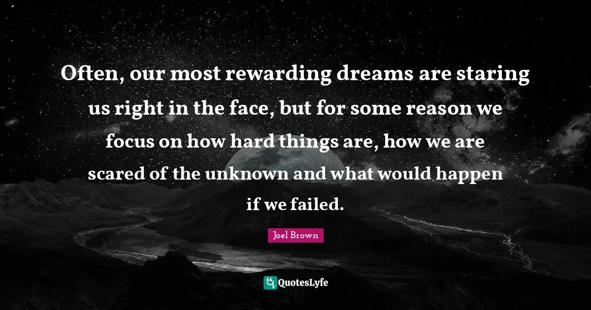 Joel Brown Quotes: "Often, our most rewarding dreams are staring us right in the face, but for some reason we focus on how hard things are, how we are scared of the unknown and what would happen if we failed."