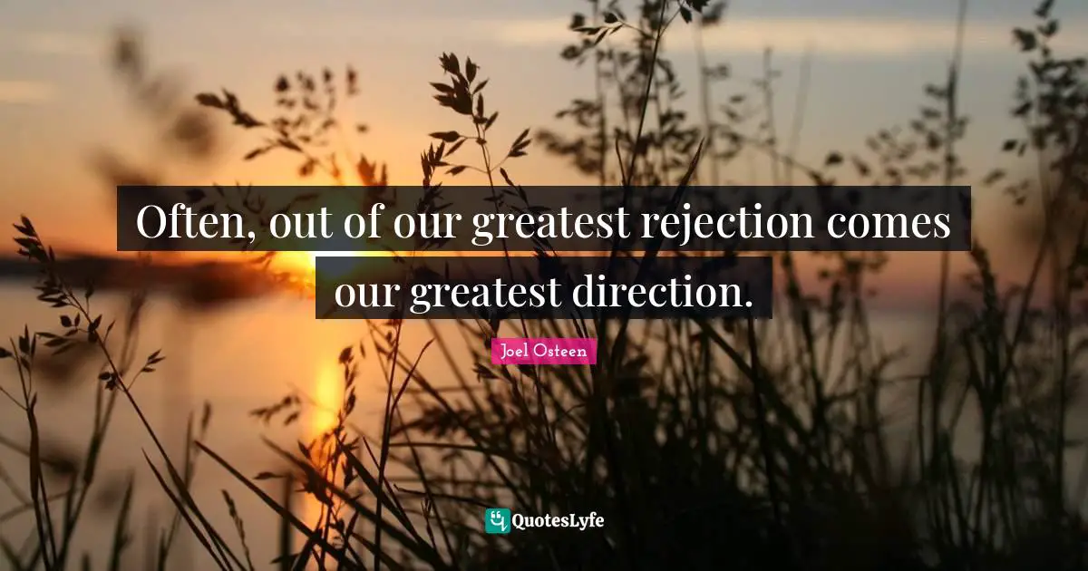 Joel Osteen Quotes: "Often, out of our greatest rejection comes our greatest direction."