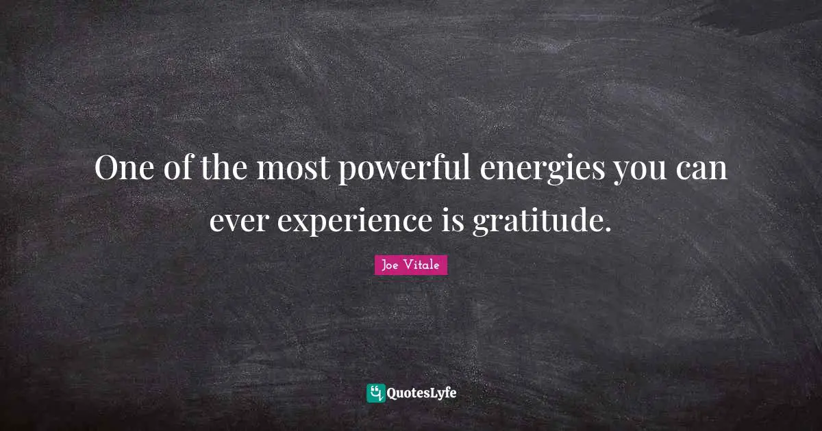 Joe Vitale Quotes: "One of the most powerful energies you can ever experience is gratitude."