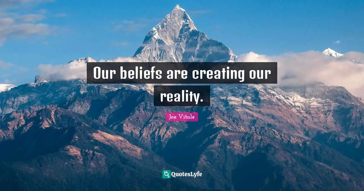 Joe Vitale Quotes: "Our beliefs are creating our reality."