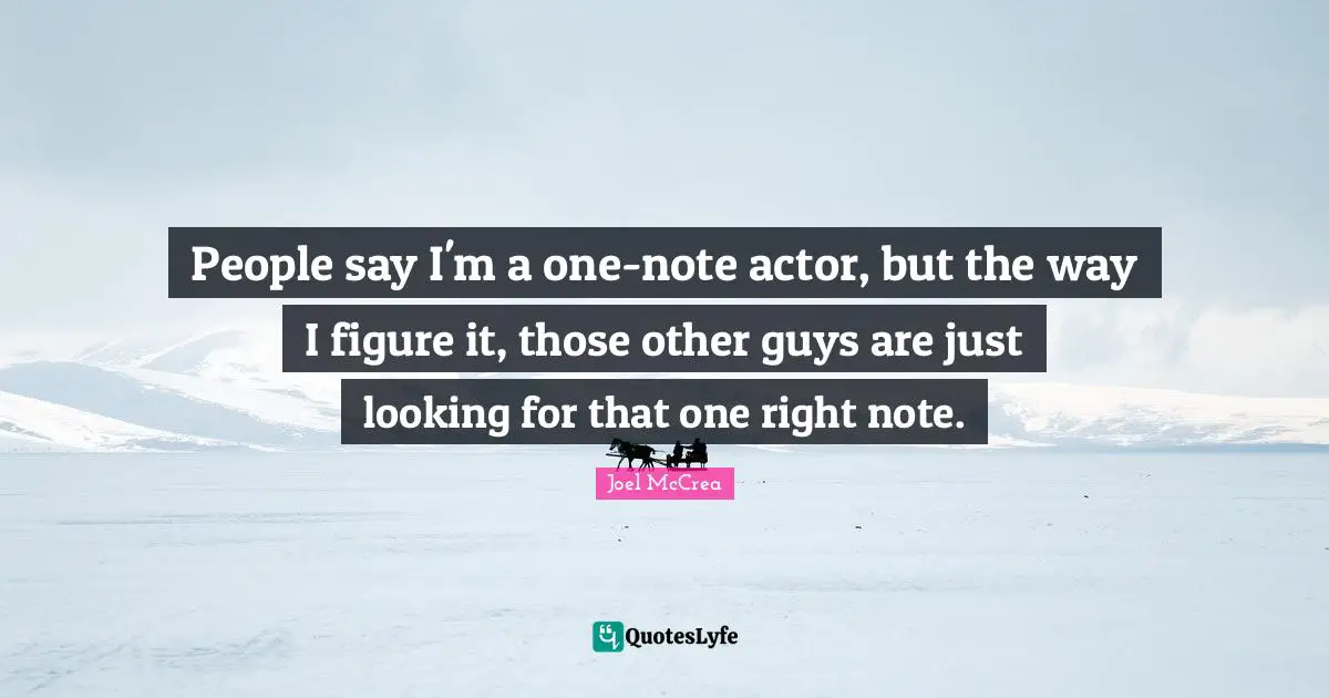 People say I'm a one-note actor, but the way I figure it, those other guys are just looking for that one right note.