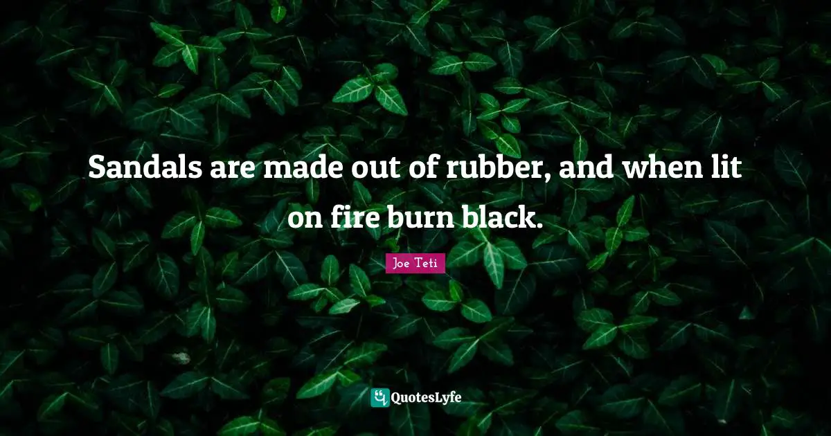 Sandals are made out of rubber, and when lit on fire burn black.