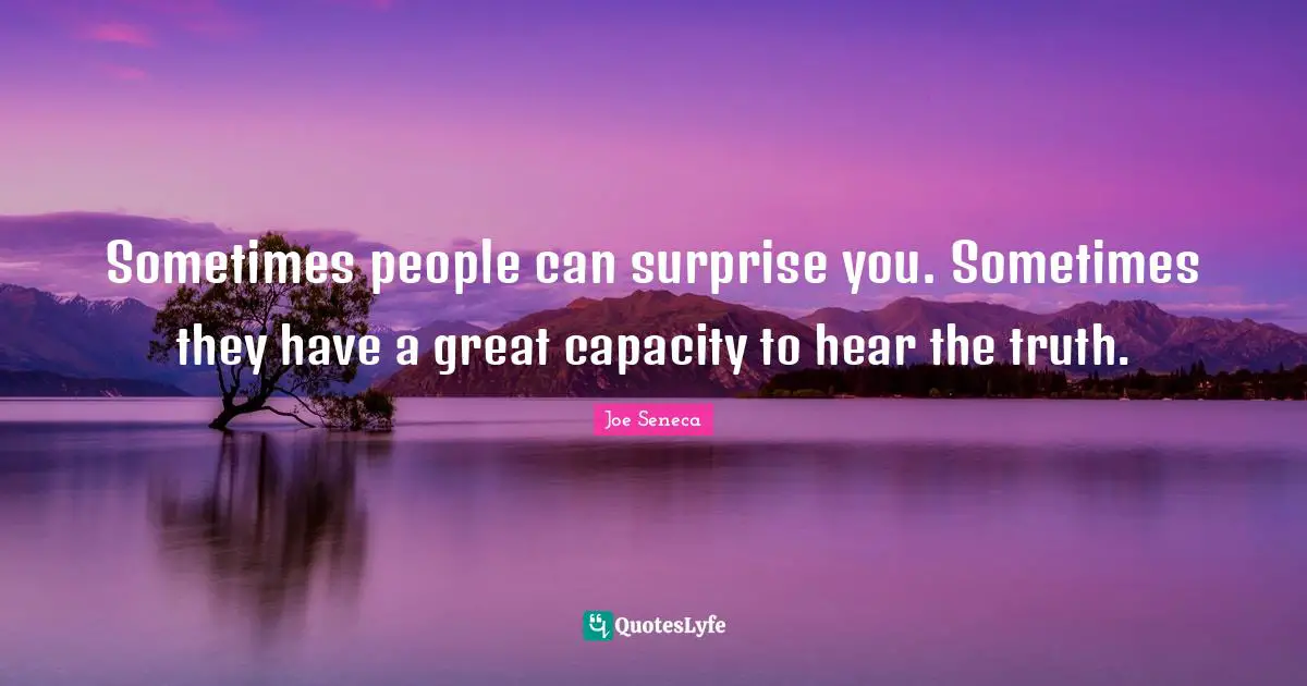 Sometimes people can surprise you. Sometimes they have a great capacity to hear the truth.