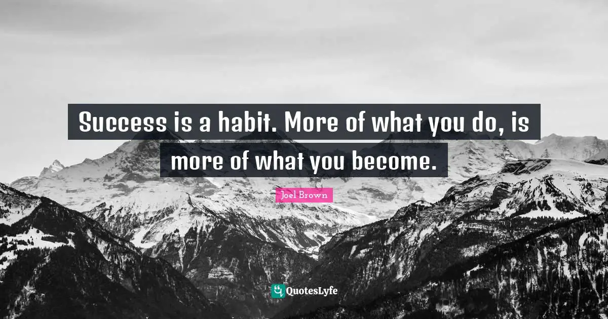 Joel Brown Quotes: "Success is a habit. More of what you do, is more of what you become."