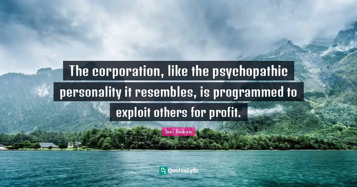 The corporation, like the psychopathic personality it resembles, is programmed to exploit others for profit.