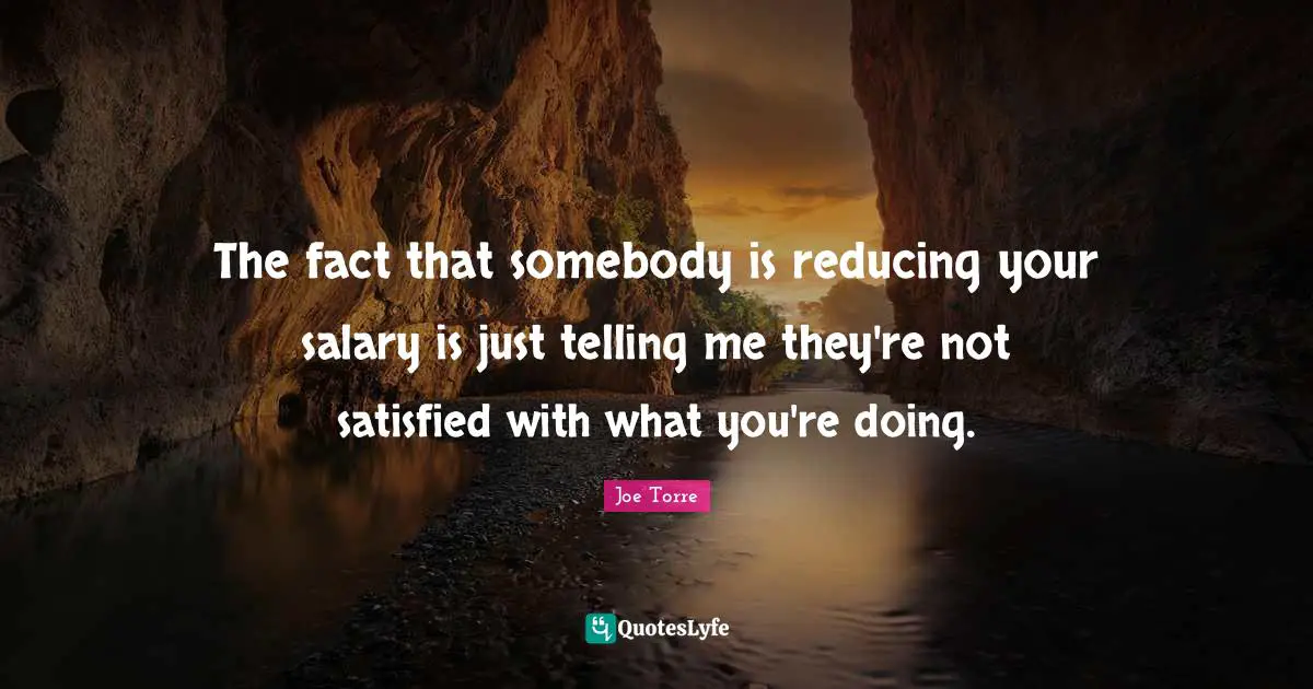 The fact that somebody is reducing your salary is just telling me they're not satisfied with what you're doing.