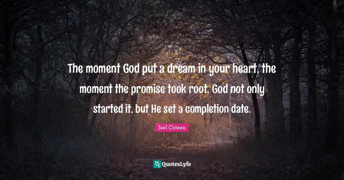 The moment God put a dream in your heart, the moment the promise took root, God not only started it, but He set a completion date.