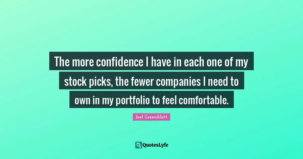 Fewer Quotes: "The more confidence I have in each one of my stock picks, the fewer companies I need to own in my portfolio to feel comfortable."