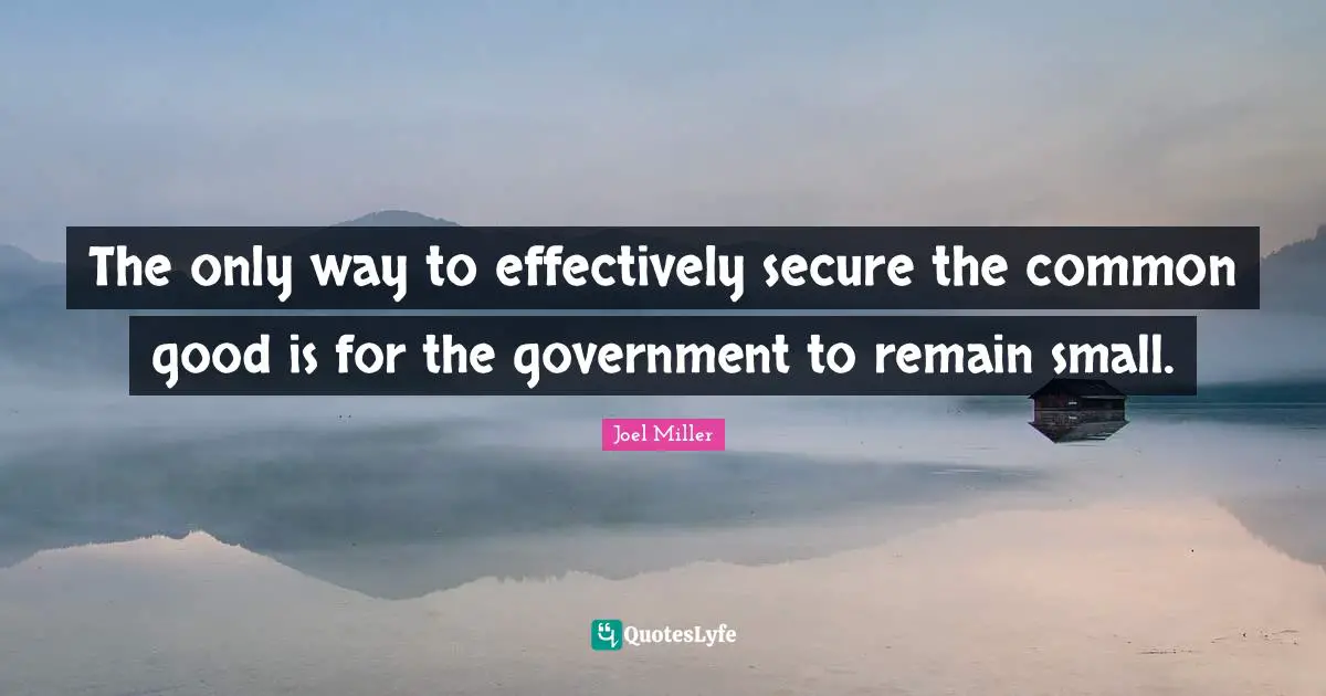 The only way to effectively secure the common good is for the government to remain small.