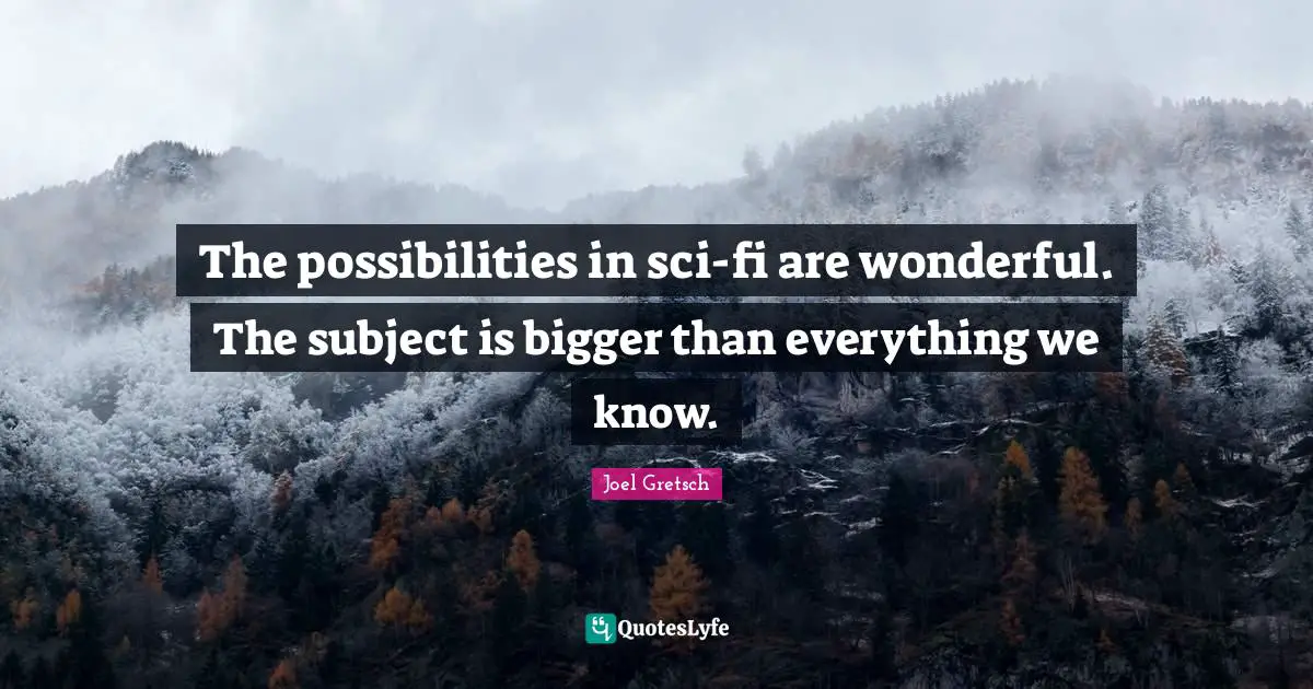 Sci Fi Quotes: "The possibilities in sci-fi are wonderful. The subject is bigger than everything we know."