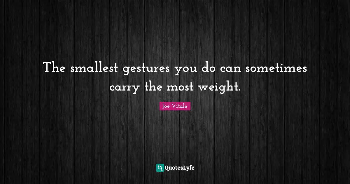Joe Vitale Quotes: "The smallest gestures you do can sometimes carry the most weight."