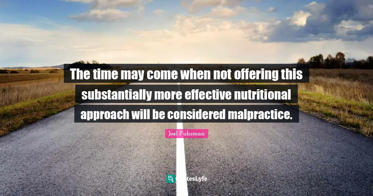 Joel Fuhrman Quotes: "The time may come when not offering this substantially more effective nutritional approach will be considered malpractice."