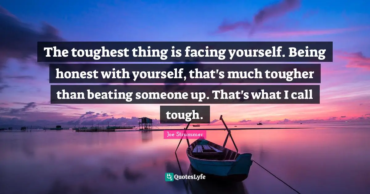 Being Honest Quotes: "The toughest thing is facing yourself. Being honest with yourself, that's much tougher than beating someone up. That's what I call tough."