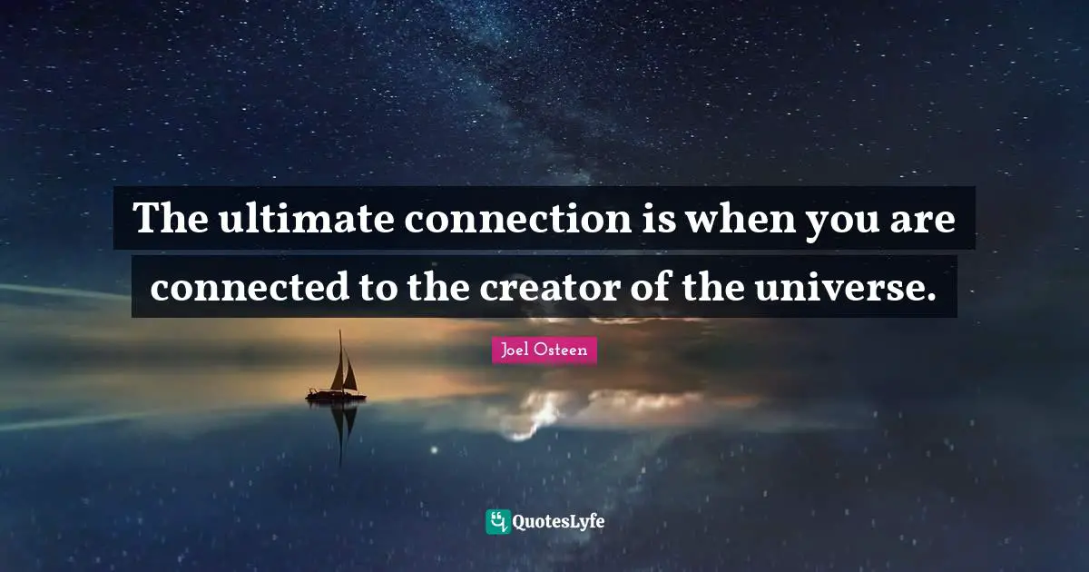 The ultimate connection is when you are connected to the creator of the universe.