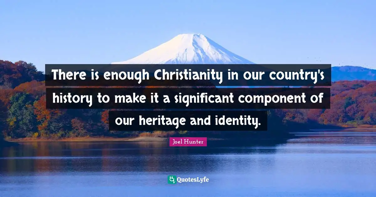 There is enough Christianity in our country's history to make it a significant component of our heritage and identity.