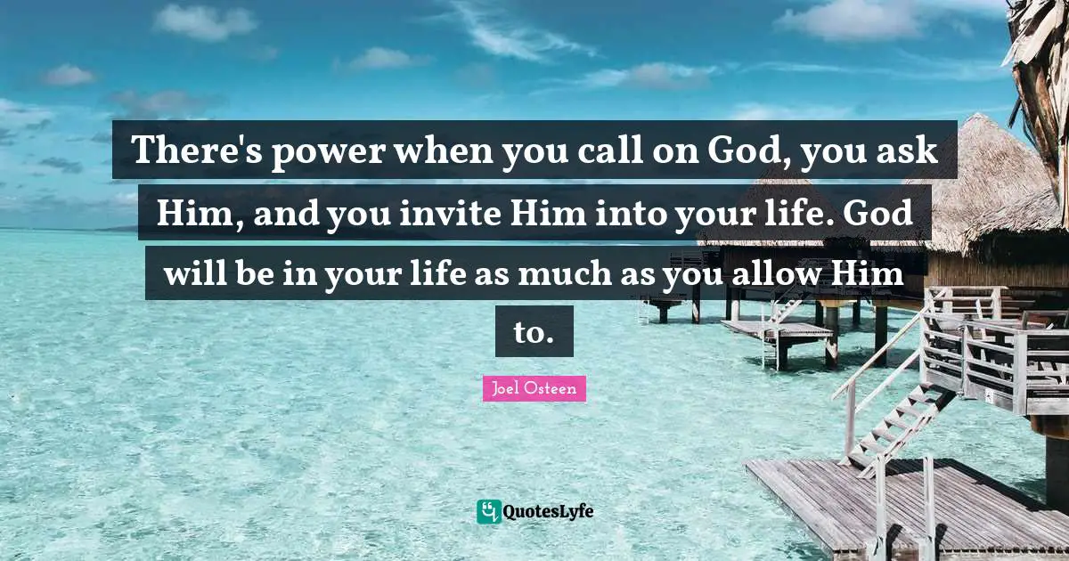There's power when you call on God, you ask Him, and you invite Him into your life. God will be in your life as much as you allow Him to.