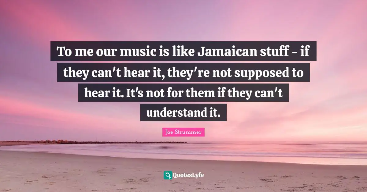 To me our music is like Jamaican stuff - if they can't hear it, they're not supposed to hear it. It's not for them if they can't understand it.