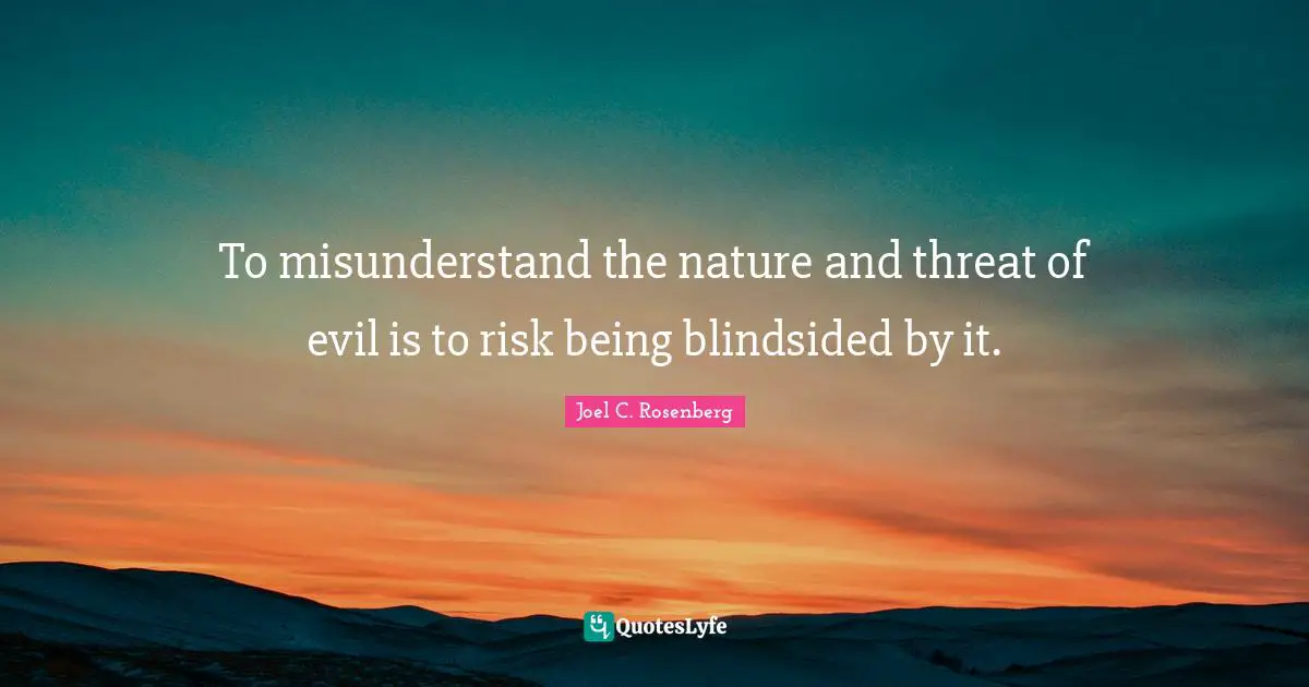 To misunderstand the nature and threat of evil is to risk being blindsided by it.